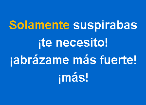 Solamente suspirabas
ite necesito!

iabre'lzame me'ls fuerte!
ime'ls!