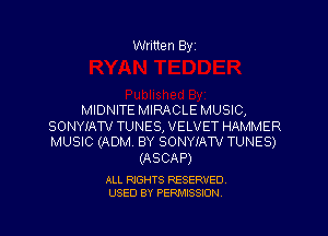 Written Byi

MIDNITE MIRACLE MUSIC,

SONYIAW TUNES, VELVET HAMMER
MUSIC (ADM. BY SONYIATV TUNES)

(ASCAP)

ALL RIGHTS RESERVED.
USED BY PERMISSION