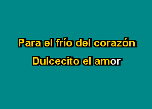 Para el frio del corazc'm

Dulcecito el amor