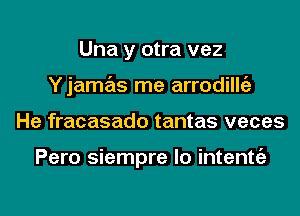 Una y otra vez
Yjamas me arrodillcizt

He fracasado tantas veces

Pero siempre lo intentc'a

g