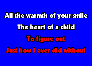 All the warmth of your smile

The heart of a child