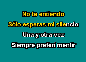 No te entiendo
S(JIo esperas mi silencio

Una y otra vez

Siempre preferi mentir