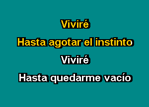 Vivirc'e
Hasta agotar el instinto

Vivirc'e

Hasta quedarme vacio