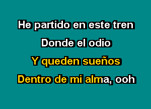 He partido en este tren

Donde el odio

Y queden sueflos

Dentro de mi alma, ooh