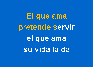 El que ama
pretende servir

el que ama
su Vida la da