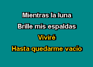 Mientras la luna

Brille mis espaldas

Vivirc'e

Hasta quedarme vacio