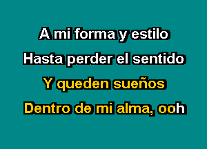 A mi forma y estilo

Hasta perder el sentido
Y queden suet1os

Dentro de mi alma, ooh