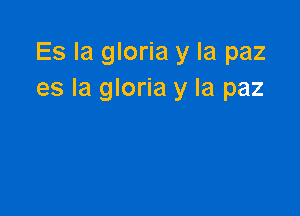 Es la gloria y la paz
es la gloria y la paz