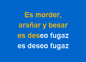 Es morder,
aratiar y besar

es deseo fugaz
es deseo fugaz