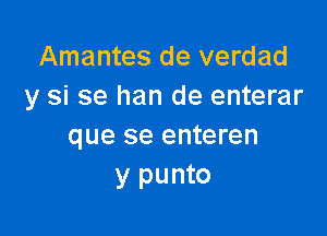 Amantes de verdad
y si se han de enterar

que se enteren
y punto