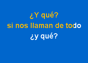 gY qw?
si nos llaman de todo

(LY qua?