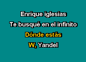 Enrique iglesias

Te busqufe en el infinito

Dbnde estas
W, Yandel