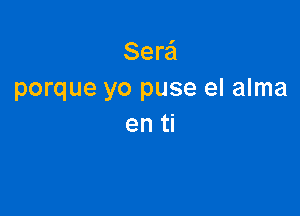 Sera'l
porque yo puse el alma

en ti