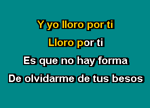 Y yo lloro por ti

Lloro por ti

Es que no hay forma

De olvidarme de tus besos