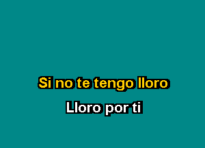 Si no te tengo lloro

Lloro por ti