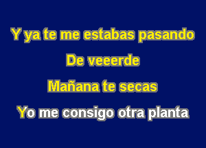 Y ya te me estabas pasando

De veeerde
Mariana te secas

Yo me consigo otra planta