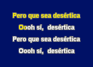 Pero que sea desm'ertica

Oooh si, desEzrtica

Pero que sea desm'ertica

Oooh si, desfartica