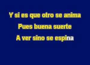 Y si es que otro se anima

Pues buena suerte

A ver sino se espina