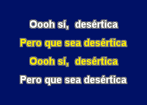 Oooh si, desfartica
Pero que sea desfertica

Oooh si, deSt'ertica

Pero que sea desfertica