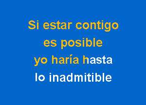 Si estar contigo
es posible

yo haria hasta
Io inadmitible