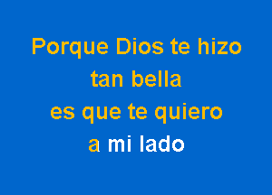 Porque Dios te hizo
tan bella

es que te quiero
a mi lado