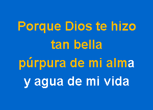 Porque Dios te hizo
tan bella

purpura de mi alma
y agua de mi Vida