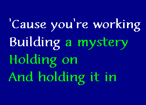 'Cause you're working
Building a mystery

Holding on
And holding it in