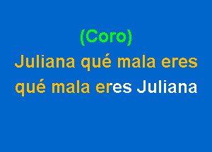 (Coro)
Juliana quc'e mala eres

qw mala eres Juliana