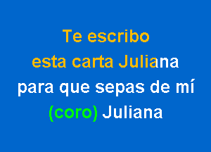 Te escribo
esta carta Juliana

para que sepas de mi
(coro) Juliana