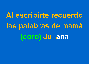 Al escribirte recuerdo
Ias palabras de mamai

(coro) Juliana