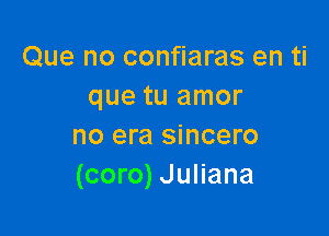 Que no confiaras en ti
que tu amor

no era sincero
(coro) Juliana