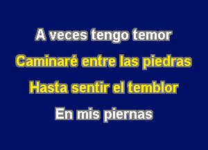 A veces tengo temor

Caminart'e entre las piedras

Hasta sentir el temblor

En mis piernas