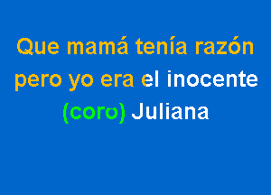 Que mama tenia raz6n
pero yo era el inocente

(coro) Juliana