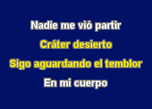 Nadie me vi6 partir
Crater desierto

Sigo aguardando el temblor

En mi cuerpo