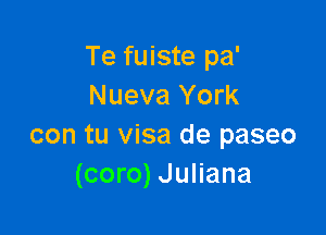Te fuiste pa'
Nueva York

con tu visa de paseo
(coro) Juliana