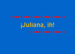 iJuliana, ih!