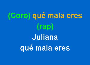 (Coro) qw mala eres
(rap)

JuHana
quc'a mala eres