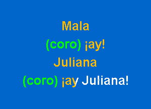 Mala
(coro) iay!

JuHana
(coro) iay Juliana!