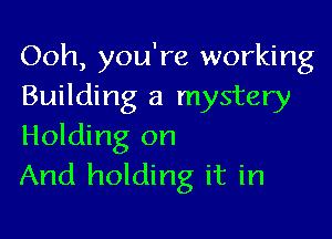 Ooh, you're working
Building a mystery

Holding on
And holding it in