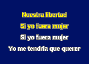 Nuestra libertad

Si yo fuera mujer

Si yo fuera mujer

Yo me tendria que querer