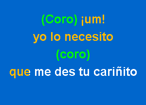 (Coro) ium!
yo lo necesito

(coro)
que me des tu carifiito