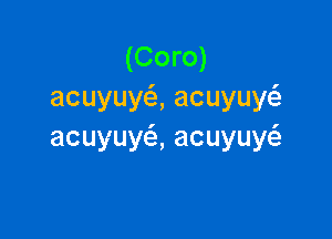 (Coro)
acuyuy ,acuyuy

acuyuy ,acuyuy