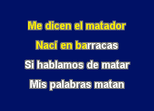 Me dicen el matador
Naci en barracas

Si hablamos de matar

Mis palabras matan