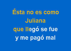 Esta no es como
JuHana

que lleg6 se fue
y me pagd mal