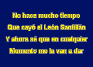 N0 hace mucho tiempo
Que cayc') el Lefm Santillan
Y ahora sfe que en cualquier

Momento me la van a dar