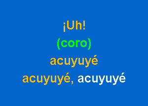 iUh!
(coro)

acuyuy
acuyuy ,acuyuy