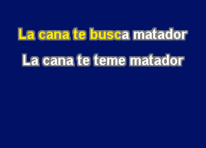 La cana te busca matador

La cana te teme matador