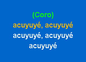 (Coro)
acuyuy ,acuyuy

acuyuy ,acuyuy
acuyuy