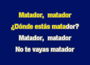 Matador, matador

ngnde estas matador?

Matador, matador

No te vayas matador