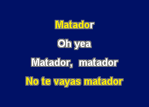 Matador
Oh yea

Matador, matador

No te vayas matador